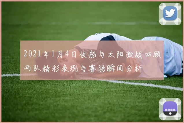 2021年1月4日快船与太阳激战回顾两队精彩表现与赛场瞬间分析