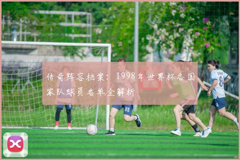 传奇阵容档案：1998年世界杯各国家队球员名单全解析