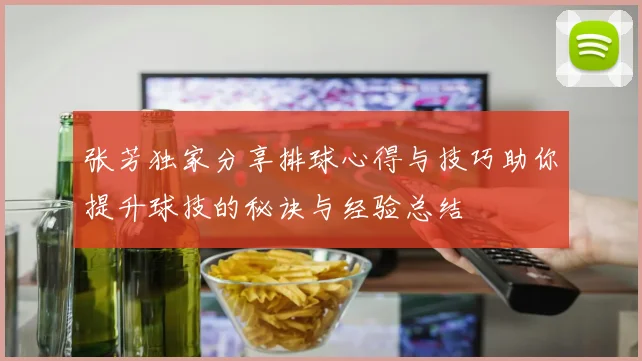 张芳独家分享排球心得与技巧助你提升球技的秘诀与经验总结