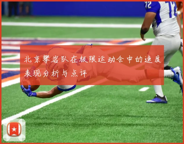 北京攀岩队在极限运动会中的速度表现分析与点评