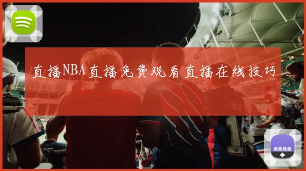 直播NBA直播免费观看直播在线技巧