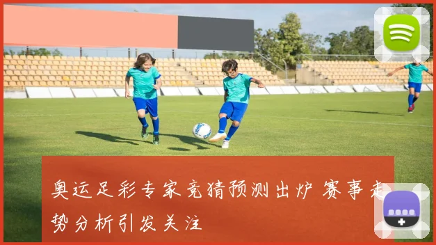 奥运足彩专家竞猜预测出炉 赛事走势分析引发关注